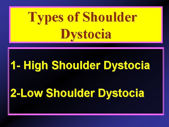 Types of Shoulder Dystocia 1 - High Shoulder Dystocia 2 -Low Shoulder Dystocia 