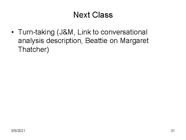 Next Class • Turn-taking (J&M, Link to conversational analysis description, Beattie on Margaret Thatcher)