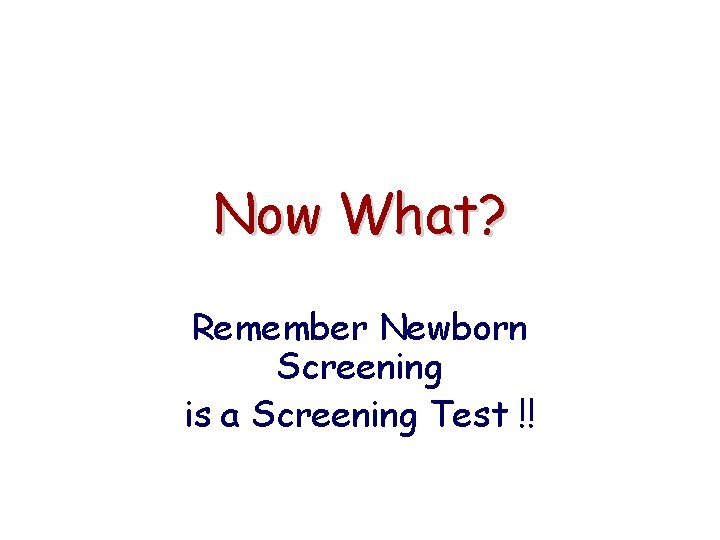 Now What? Remember Newborn Screening is a Screening Test !! 