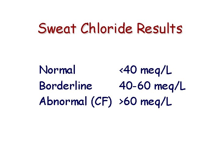 Sweat Chloride Results Normal <40 meq/L Borderline 40 -60 meq/L Abnormal (CF) >60 meq/L