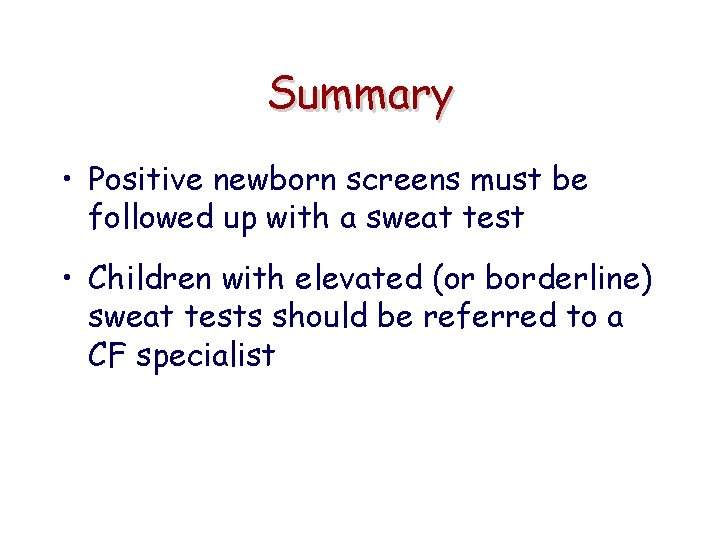 Summary • Positive newborn screens must be followed up with a sweat test •