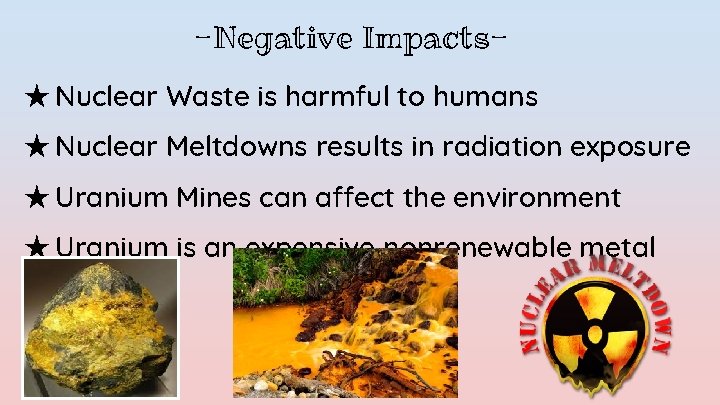 -Negative Impacts★ Nuclear Waste is harmful to humans ★ Nuclear Meltdowns results in radiation