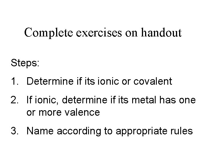 Complete exercises on handout Steps: 1. Determine if its ionic or covalent 2. If