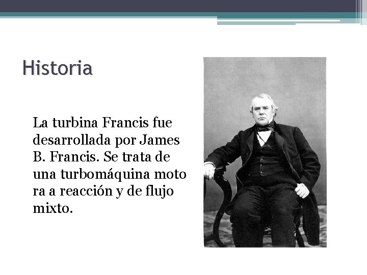 Historia La turbina Francis fue desarrollada por James B. Francis. Se trata de una