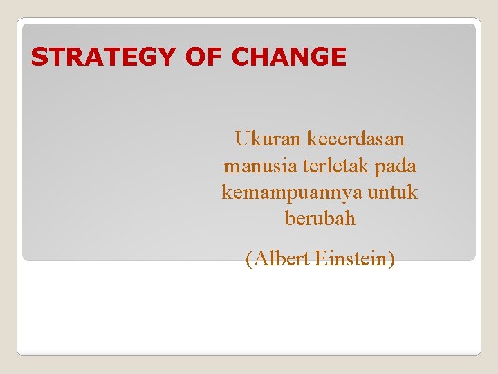 STRATEGY OF CHANGE Ukuran kecerdasan manusia terletak pada kemampuannya untuk berubah (Albert Einstein) 