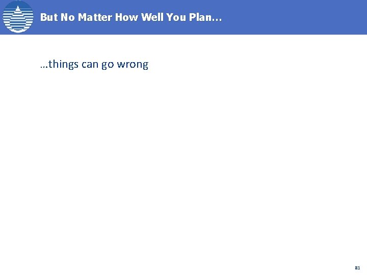 But No Matter How Well You Plan… …things can go wrong 81 