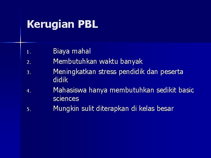 Kerugian PBL 1. 2. 3. 4. 5. Biaya mahal Membutuhkan waktu banyak Meningkatkan stress