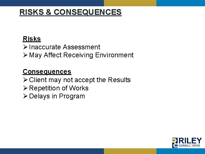 RISKS & CONSEQUENCES Risks Ø Inaccurate Assessment Ø May Affect Receiving Environment Consequences Ø