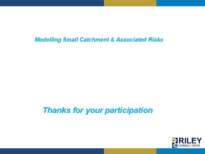 Modelling Small Catchment & Associated Risks Thanks for your participation GEOTECHNICAL ENVIRONMENTAL CIVIL WATER