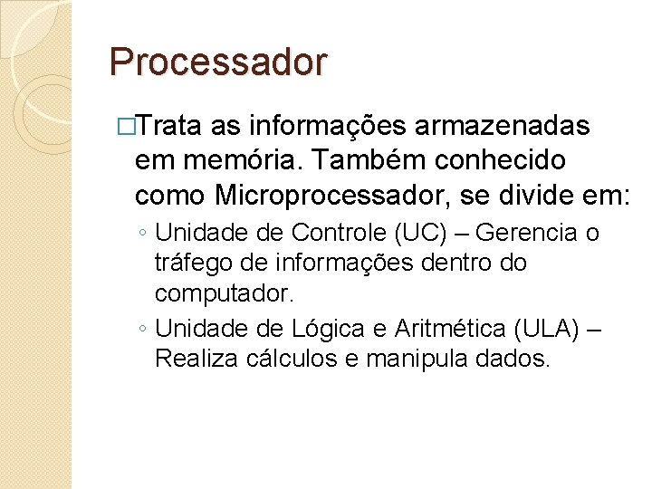 Processador �Trata as informações armazenadas em memória. Também conhecido como Microprocessador, se divide em: