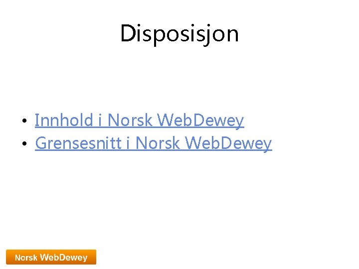 Disposisjon • Innhold i Norsk Web. Dewey • Grensesnitt i Norsk Web. Dewey 