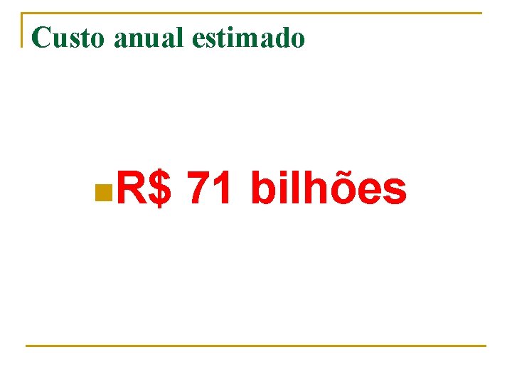 Custo anual estimado n. R$ 71 bilhões 
