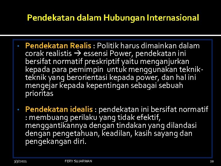 Pendekatan dalam Hubungan Internasional • Pendekatan Realis : Politik harus dimainkan dalam corak realistis