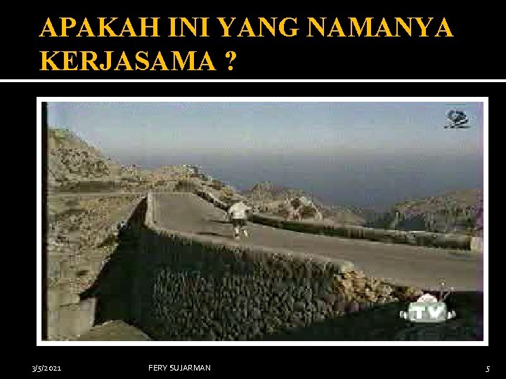 APAKAH INI YANG NAMANYA KERJASAMA ? 3/5/2021 FERY SUJARMAN 5 