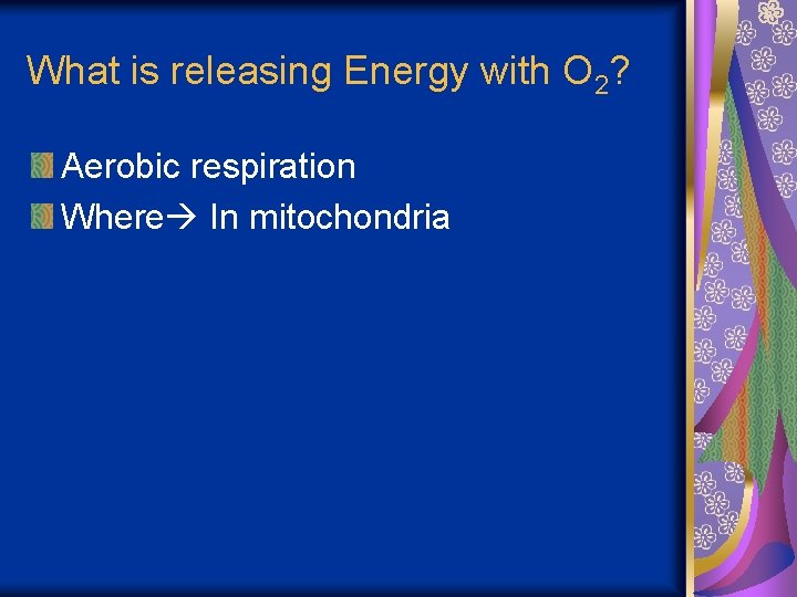 What is releasing Energy with O 2? Aerobic respiration Where In mitochondria 