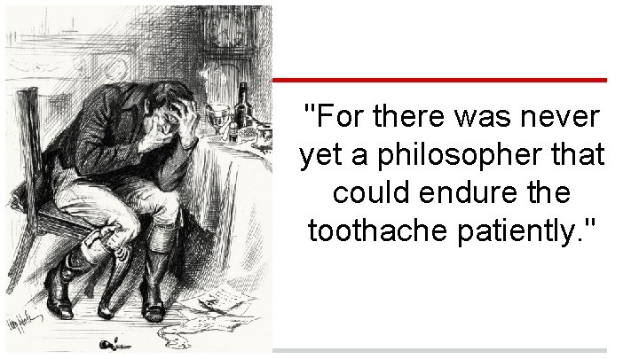 "For there was never yet a philosopher that could endure the toothache patiently. "