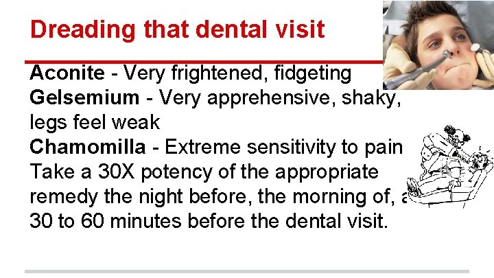 Dreading that dental visit Aconite - Very frightened, fidgeting Gelsemium - Very apprehensive, shaky,