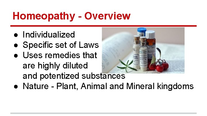 Homeopathy - Overview ● Individualized ● Specific set of Laws ● Uses remedies that