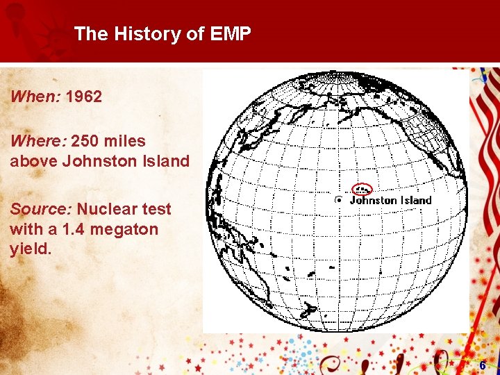 The History of EMP When: 1962 Where: 250 miles above Johnston Island Source: Nuclear The History of EMP When: 1962 Where: 250 miles above Johnston Island Source: Nuclear