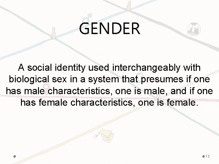 GENDER A social identity used interchangeably with biological sex in a system that presumes