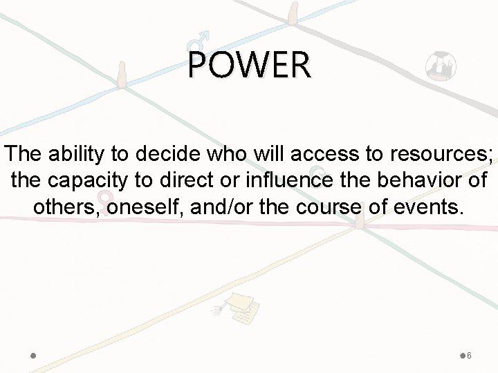 POWER The ability to decide who will access to resources; the capacity to direct