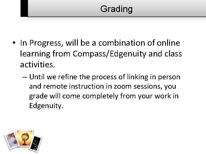 Grading • In Progress, will be a combination of online learning from Compass/Edgenuity and