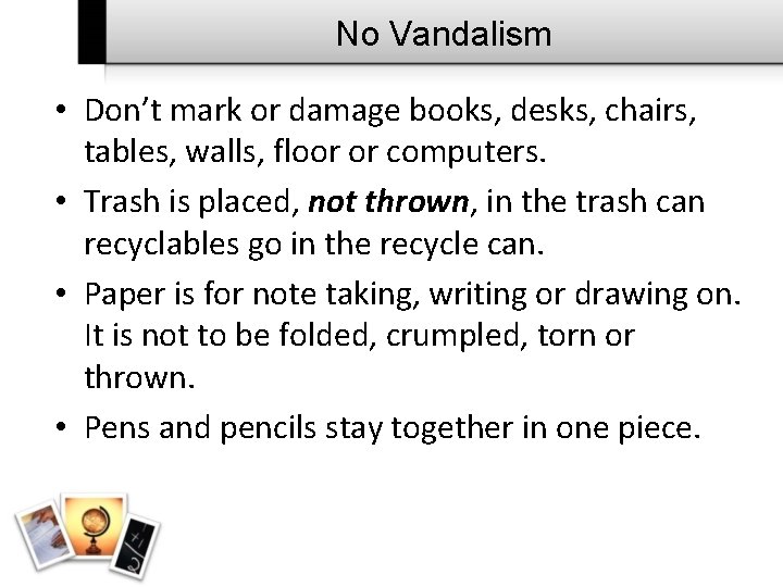 No Vandalism • Don’t mark or damage books, desks, chairs, tables, walls, floor or