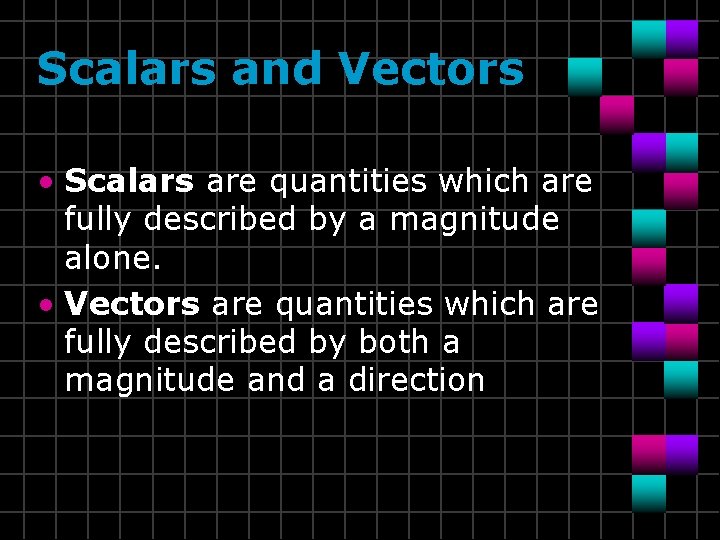 Scalars and Vectors • Scalars are quantities which are fully described by a magnitude Scalars and Vectors • Scalars are quantities which are fully described by a magnitude