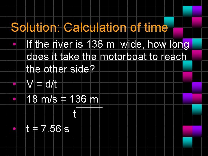 Solution: Calculation of time • If the river is 136 m wide, how long