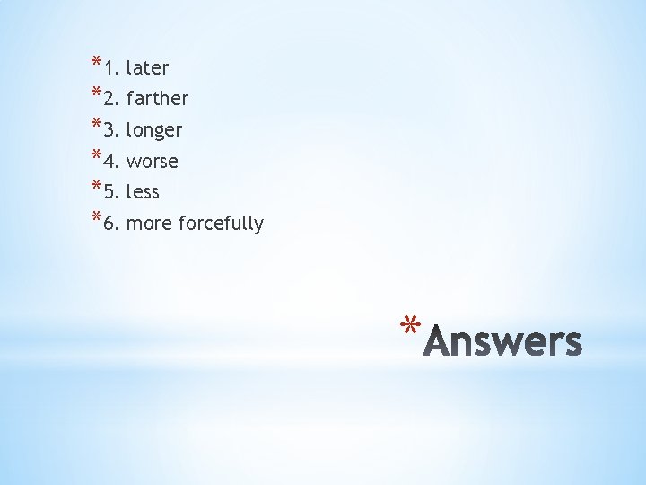 *1. later *2. farther *3. longer *4. worse *5. less *6. more forcefully *