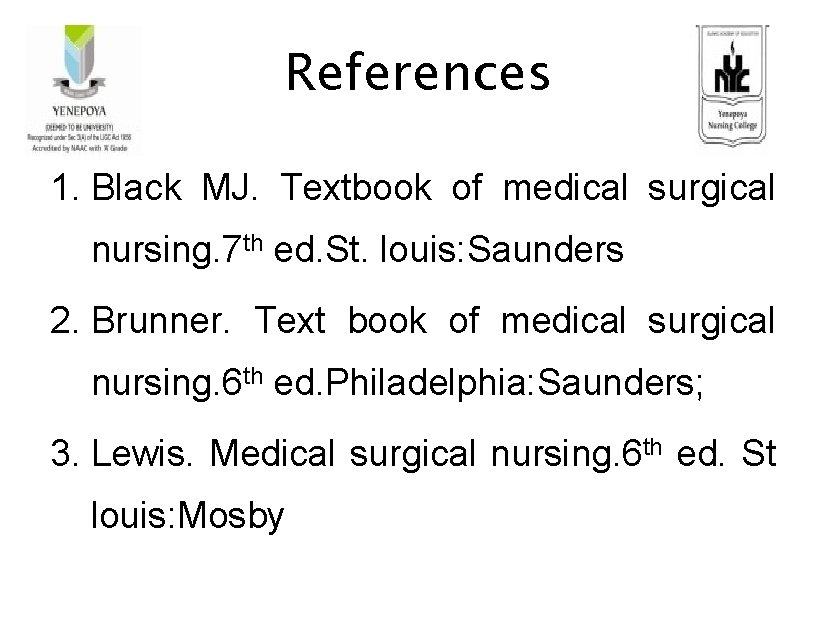 References 1. Black MJ. Textbook of medical surgical nursing. 7 th ed. St. louis: