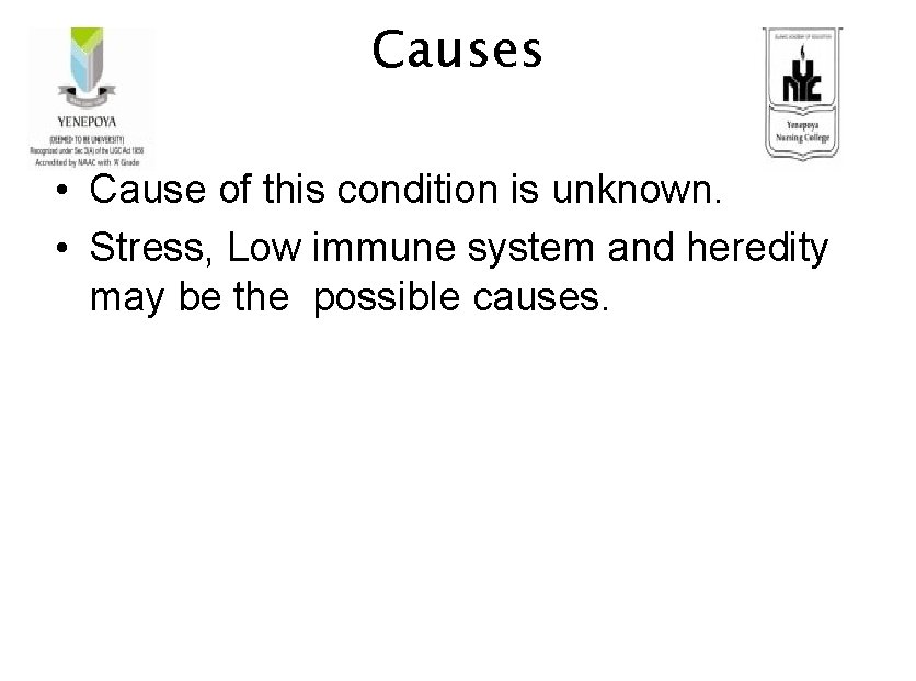 Causes • Cause of this condition is unknown. • Stress, Low immune system and