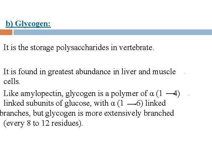 b) Glycogen: It is the storage polysaccharides in vertebrate. It is found in greatest