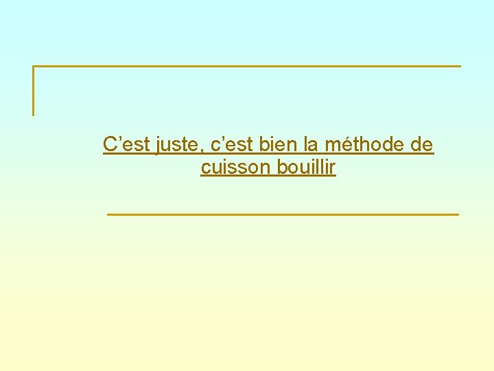 C’est juste, c’est bien la méthode de cuisson bouillir 