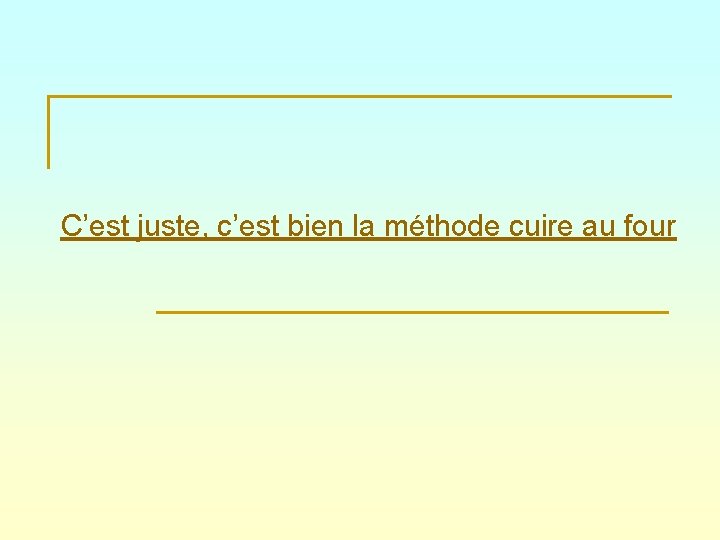 C’est juste, c’est bien la méthode cuire au four 