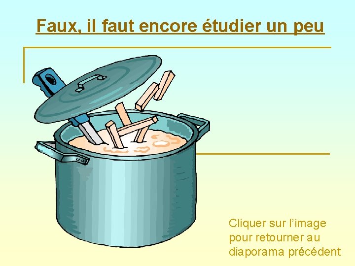 Faux, il faut encore étudier un peu Cliquer sur l’image pour retourner au diaporama