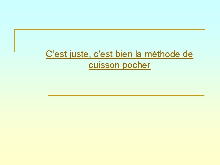 C’est juste, c’est bien la méthode de cuisson pocher 