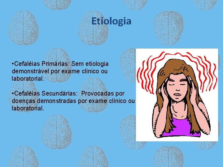 Etiologia • Cefaléias Primárias: Sem etiologia demonstrável por exame clínico ou laboratorial. • Cefaléias