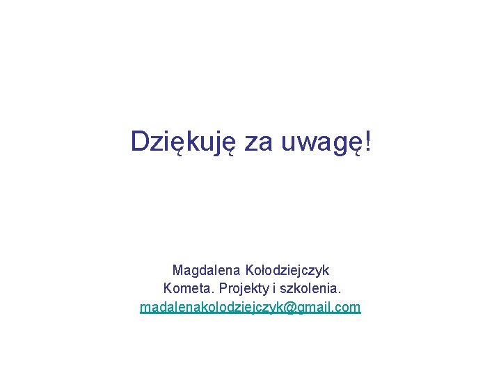 Dziękuję za uwagę! Magdalena Kołodziejczyk Kometa. Projekty i szkolenia. madalenakolodziejczyk@gmail. com 