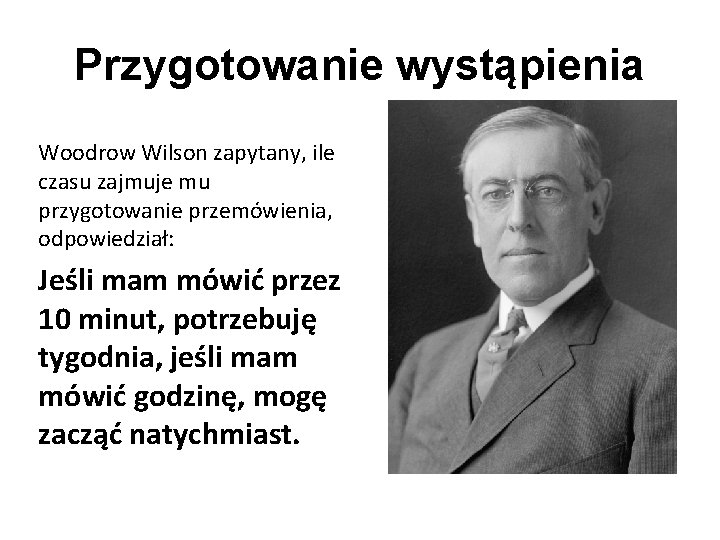 Przygotowanie wystąpienia Woodrow Wilson zapytany, ile czasu zajmuje mu przygotowanie przemówienia, odpowiedział: Jeśli mam