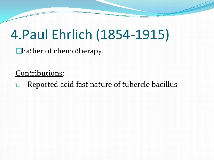 4. Paul Ehrlich (1854 -1915) �Father of chemotherapy. Contributions: 1. Reported acid fast nature