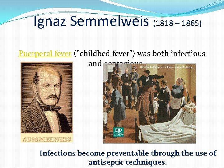 Ignaz Semmelweis (1818 – 1865) Puerperal fever ("childbed fever") was both infectious and contagious