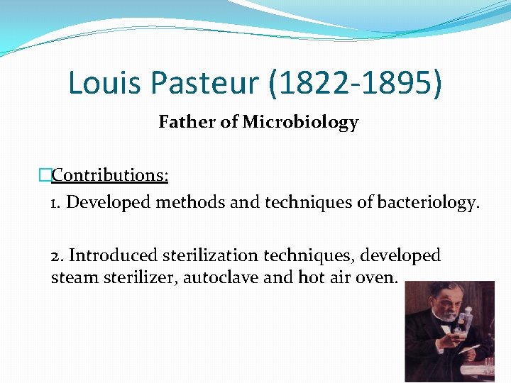 Louis Pasteur (1822 -1895) Father of Microbiology �Contributions: 1. Developed methods and techniques of
