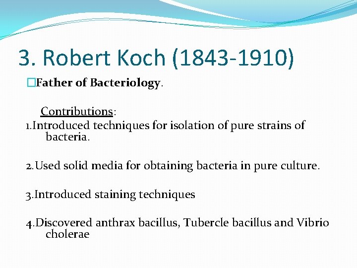 3. Robert Koch (1843 -1910) �Father of Bacteriology. Contributions: 1. Introduced techniques for isolation