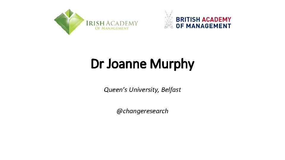Dr Joanne Murphy Queen’s University, Belfast @changeresearch 