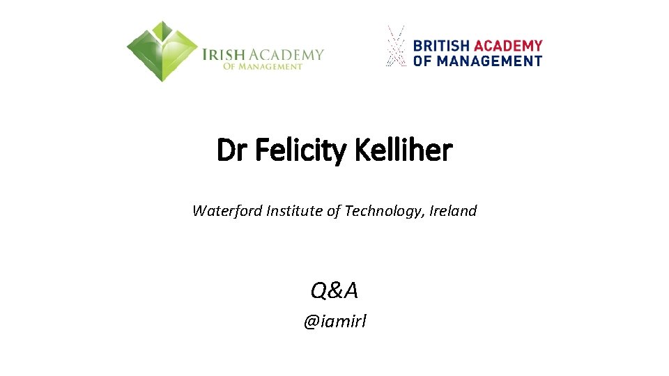 Dr Felicity Kelliher Waterford Institute of Technology, Ireland Q&A @iamirl 