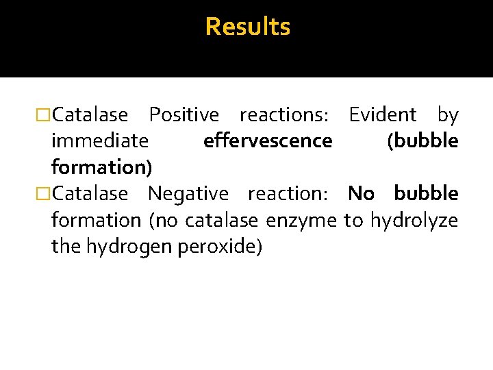 Results �Catalase Positive reactions: Evident by immediate effervescence (bubble formation) �Catalase Negative reaction: No