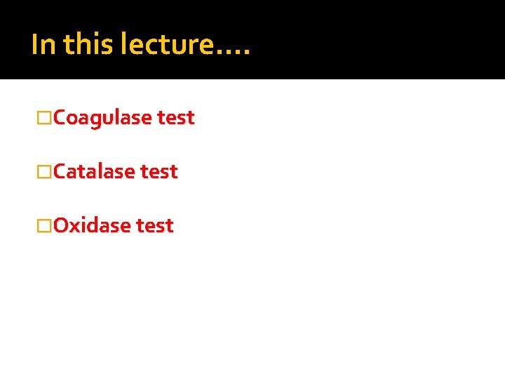 In this lecture…. �Coagulase test �Catalase test �Oxidase test 