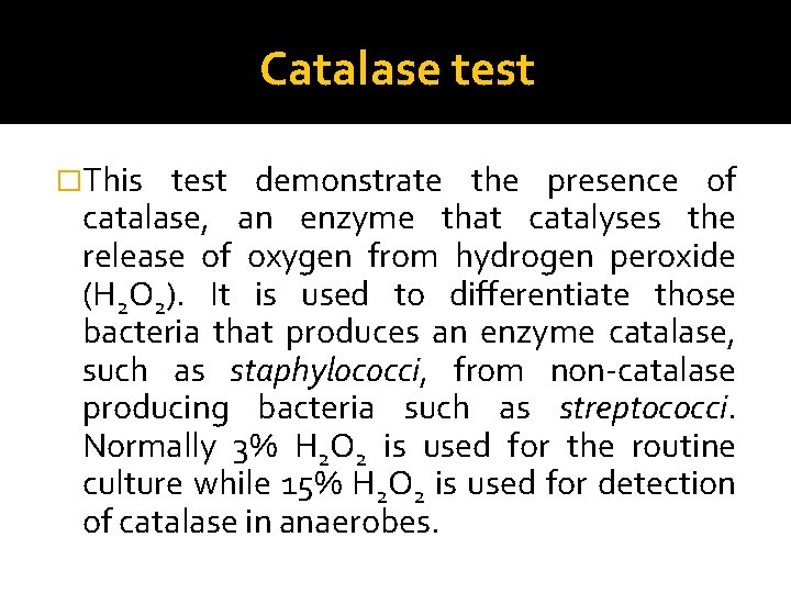 Catalase test �This test demonstrate the presence of catalase, an enzyme that catalyses the