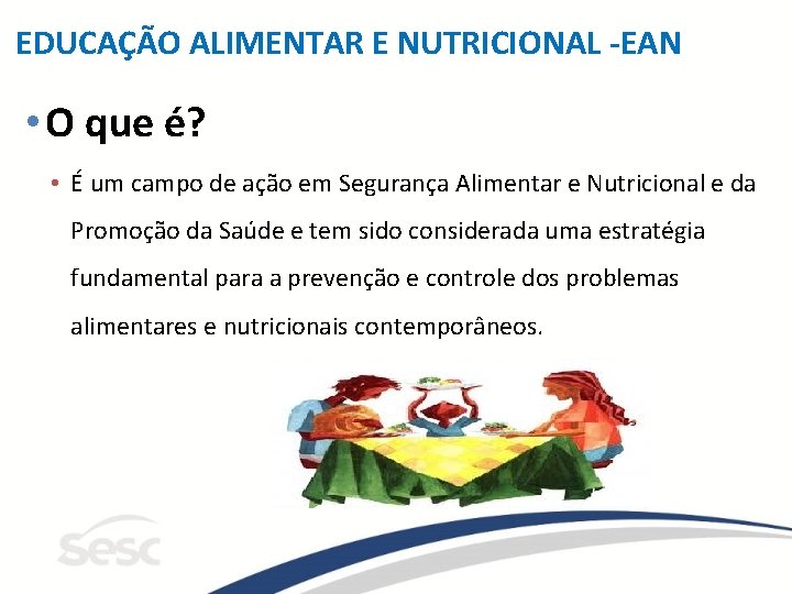 EDUCAÇÃO ALIMENTAR E NUTRICIONAL -EAN • O que é? • É um campo de